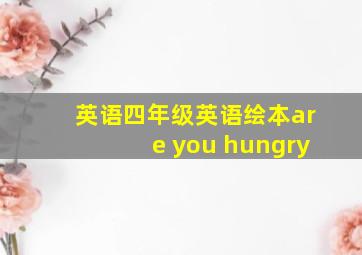 英语四年级英语绘本are you hungry